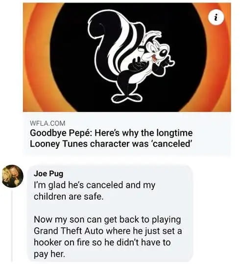 d WFLACOM Goodbye Pep Heres why the longtime Looney Tunes character was canceled Joe Pug Im glad hes canceled and my children are safe Now my son can get back to playing Grand Theft Auto where he just set a hooker on fire so he didnt have to pay her