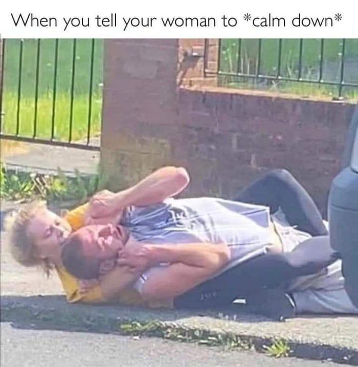 When you tell your woman to calm down