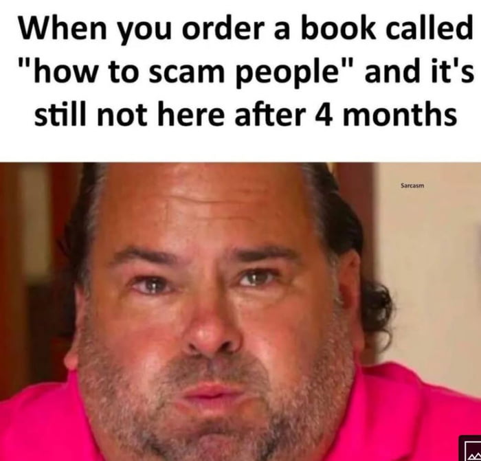 When you order a book called how to scam people and its still not here after 4 months