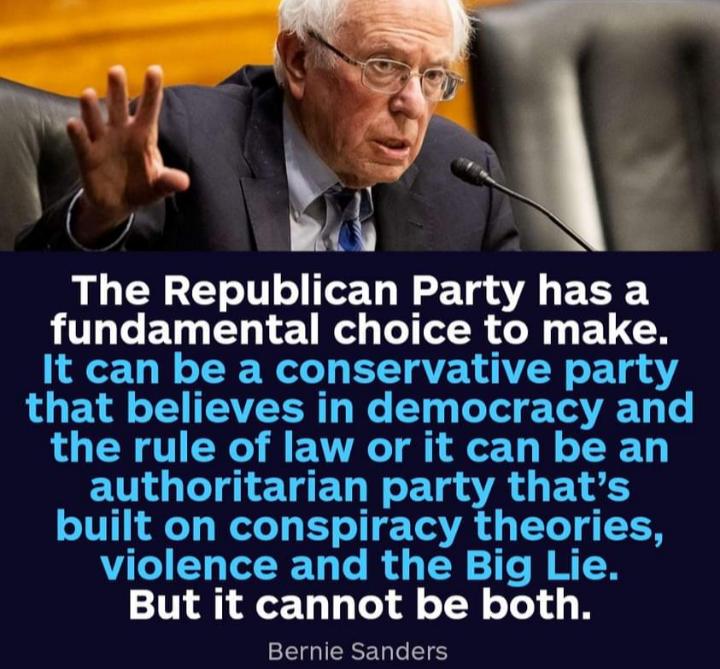 N kd N 4 The Republican Party has a UL ETOEL E TR T TR SN ELCN It can be a conservative party that believes in democracy and the rule of law or it can be an ETG LT ETED N ETg AR ET RS built on conspiracy theories violence and the Big Lie But it cannot be both Bernie Sanders
