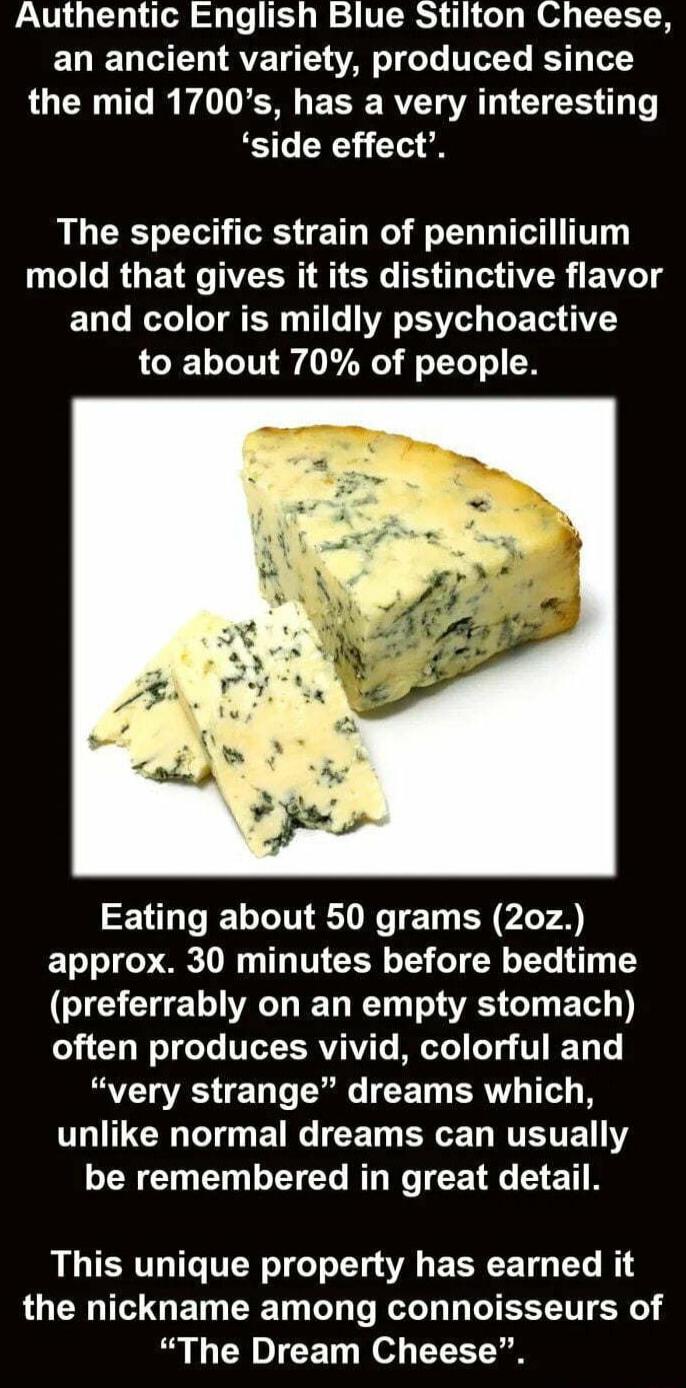 Authentic English Blue Stilton Cheese EUTED LT AV T VAT T TLET BTy LOTN T I WAVVUCHE E S RVET VR G T side effect The specific strain of pennicillium mold that gives it its distinctive flavor ELG R ITER 1 WA S T to about 70 of people LD ELIN NN E T BRI S approx 30 minutes before bedtime LG CHETIVAIE D RN A T ETH L often produces vivid colorful and very strange dreams which UL G ETRG T R RTSTE Y N E