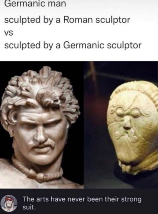 sculpted by a Roman sculptor VS sculpted by a Germanic sculptor R P The arts have never been their strong suit