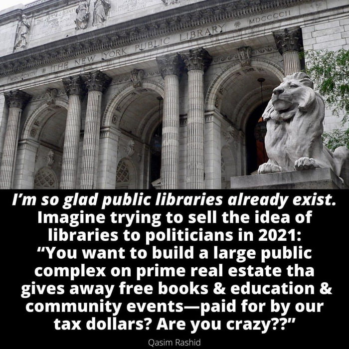 84 e g i e WP e Im so glad public libraries already exist Imagine trying to sell the idea of T TE T CERT N TS ET ER L A P A B S CURVENTRLETHLIERETS R 1T complex on prime real estate tha gives away free books education community eventspaid for by our tax dollars Are you crazy Qasim Rashid