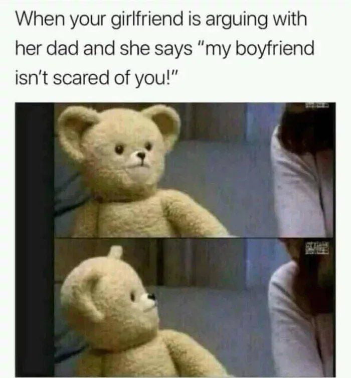 When your girlfriend is arguing with her dad and she says my boyfriend isnt scared of you