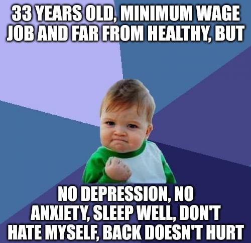 NO DEPRESSION NO ANKIETY SLEEP WELL DONT ATE MYSELF BACK DOESNT HURT