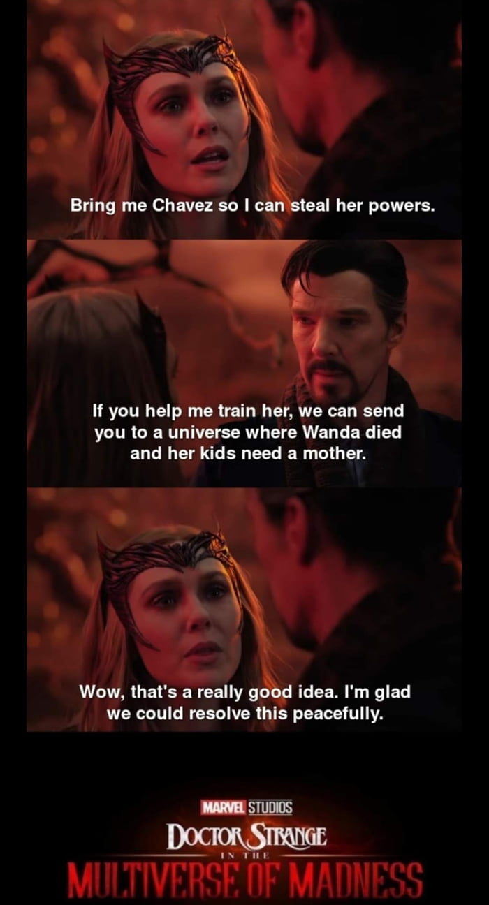 B Bring me Chavez so can steal her powers It you help me train her we can send you to a universe where Wanda died and her kids need a mother Wow thats a really good idea Im glad we could resolve this peacefully