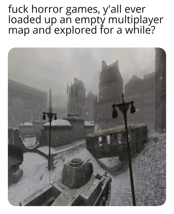 fuck horror games yall ever loaded up an empty multiplayer map and explored for a while