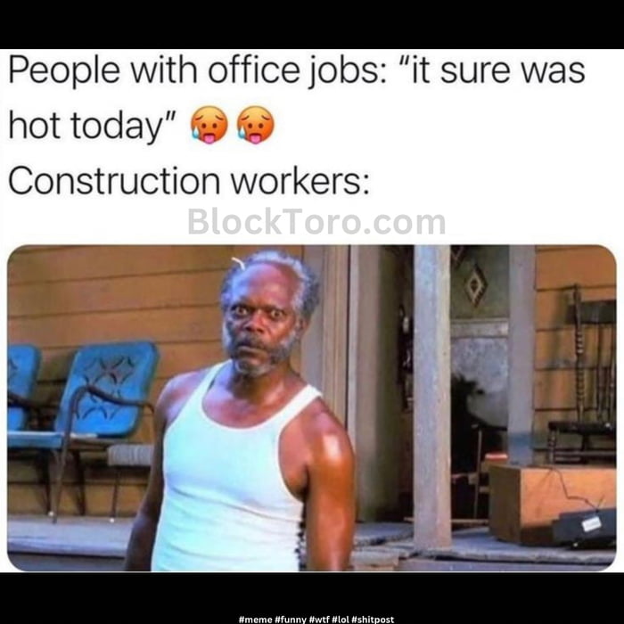 People with office jobs it sure was hot today Construction workers