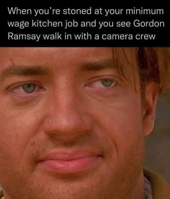 When youre stoned at your minimum DVETLRNI Cola Ty el o Tale RO VRSN lel e o Ramsay walk in with a camera crew