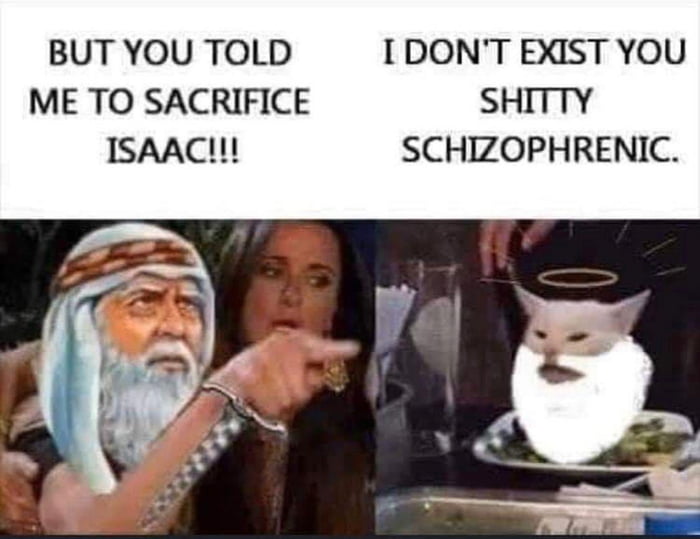 BUT YOU TOLD IDONT EXIST YOU ME TO SACRIFICE SHITTY ISAAC SCHIZOPHRENIC