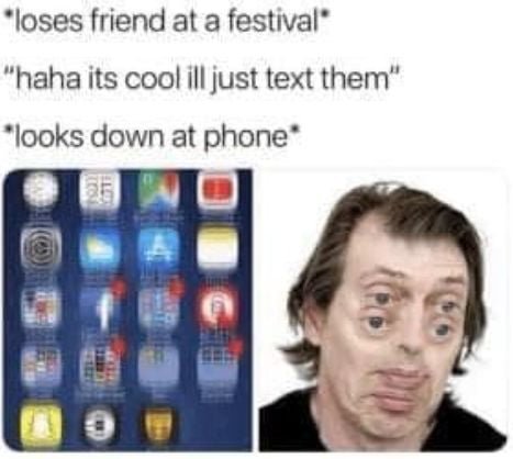 loses friend at a festival haha its cool ill just text them looks down at phone