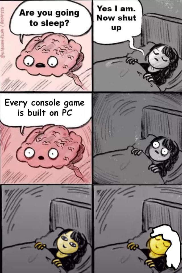 Are you goi to sleep Every console game is built on PC