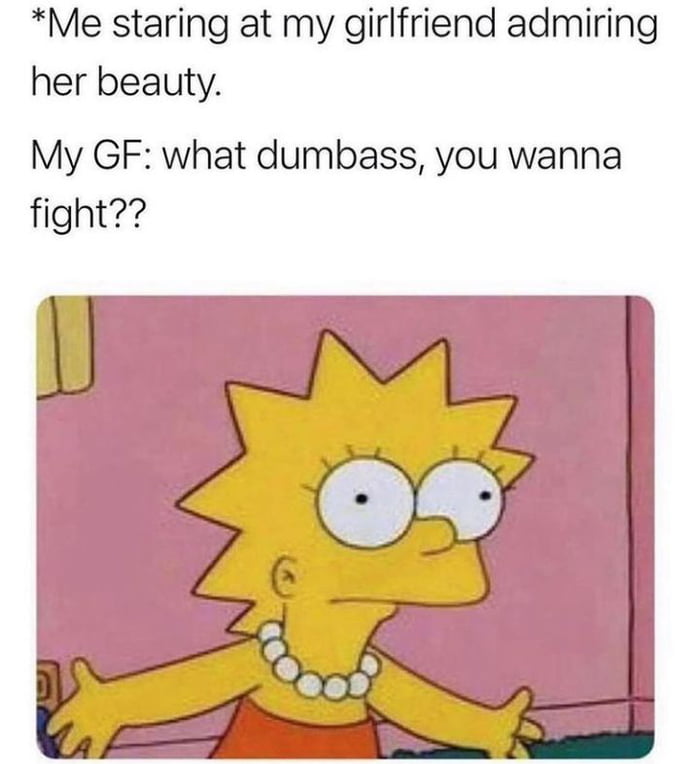Me staring at my girlfriend admiring her beauty My GF what dumbass you wanna fight
