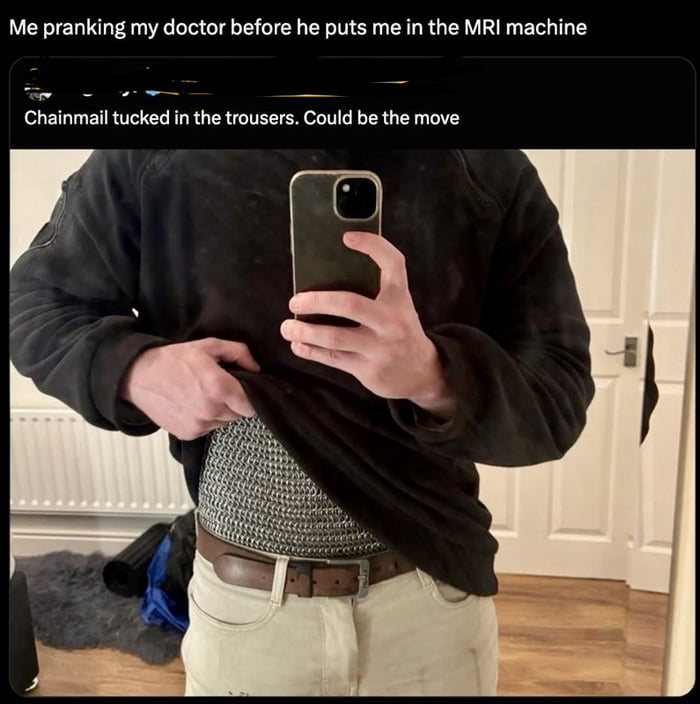 Me pranking my doctor before he puts me in the MRI machine
Chainmail tucked in the trousers. Could be the move