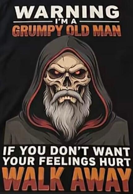 WARNING I'M A GRUMPY OLD MAN IF YOU DON'T WANT YOUR FEELINGS HURT WALK AWAY