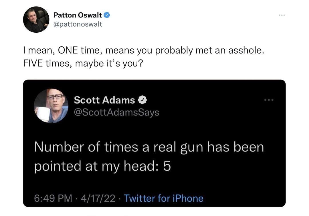 e Patton Oswalt mean ONE time means you probably met an asshole FIVE times maybe its you 3 Scott Adams Number of times a real gun has been pointed at my h vitter for iPhone 337 Rutwoats 29 78101