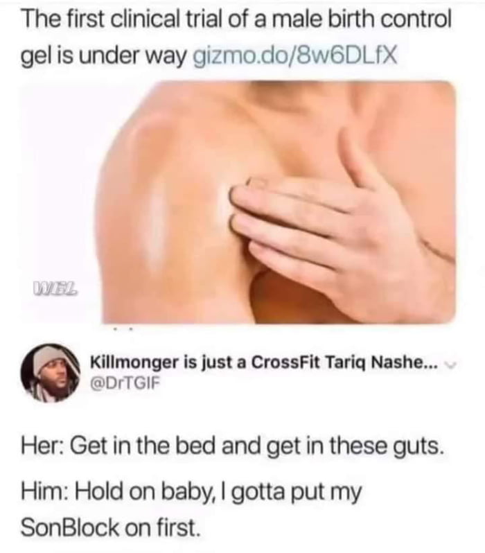 The first clinical trial of a male birth control gel is under way gizmodo8wBDLfX _ i Killmonger is just a CrossFit Tariq Nashe DrTGIF Her Get in the bed and get in these guts Him Hold on baby gotta put my SonBlock on first