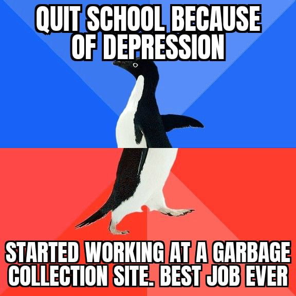 QUITSGHOOLYBEGRUSE OFDEPRESSION STARTEDWORKINGIATGARBAGE GOLLECTIONISITESBESTJOBIEVER