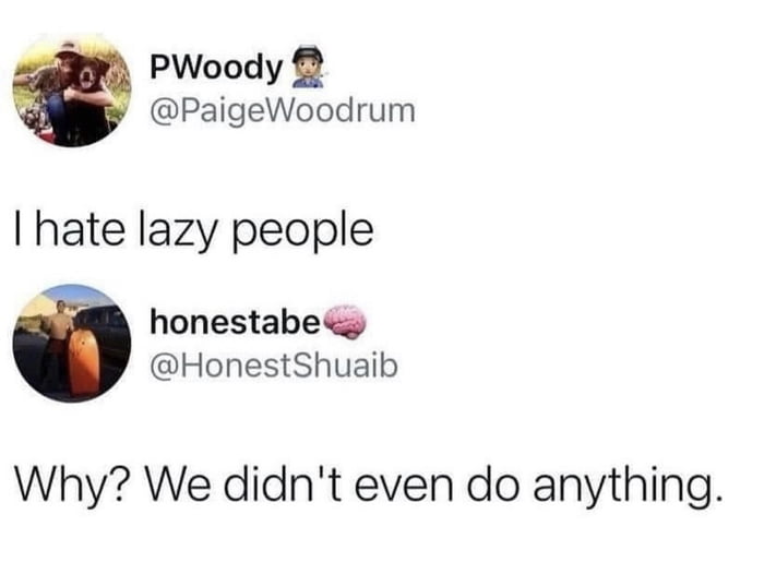 PWoody B PaigeWoodrum hate lazy people it honestabey HonestShuaib Why We didnt even do anything