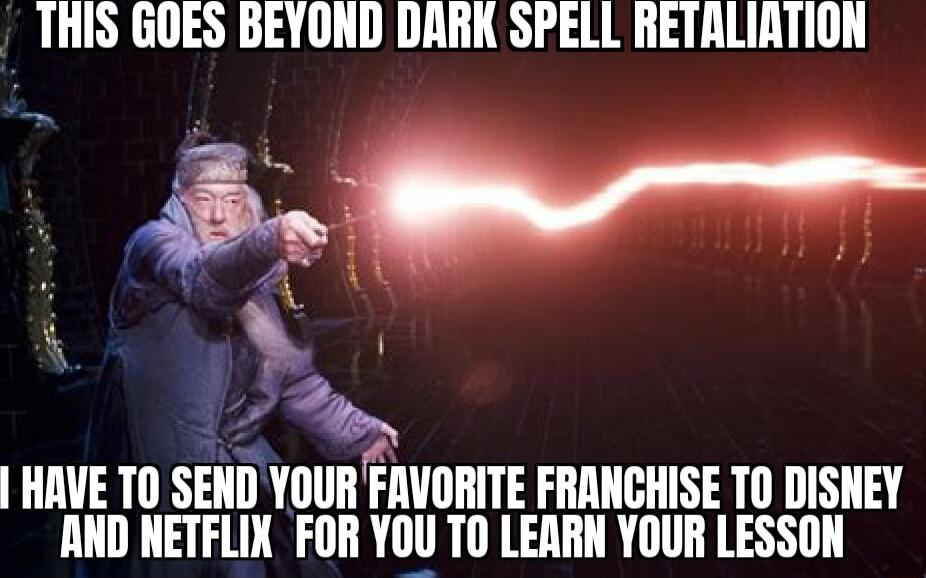 THIS GOES BEYOND DARK SPELL RETALIRTION HAVE T0 SEND YOUR FAVORITE FRANCHISE TO DISHEY AHD NETFLIN FOR YOU TO LEARN YOUR LESSON