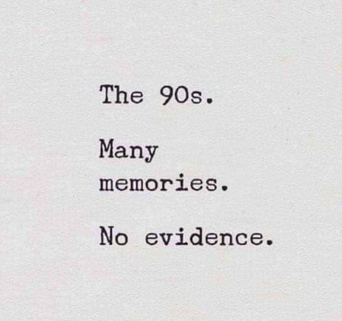 The 90s Many memories No evidence