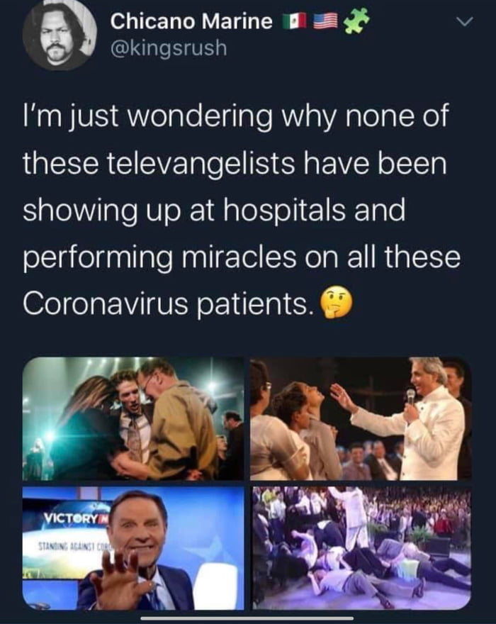 Chicano Marine v e kingsrush Im just wondering why none of these televangelists have been SalelValeNVoX 1d a1 I 158 Igle performing miracles on all these Coronavirus patients