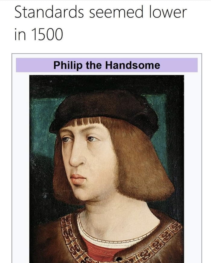 Standards seemed lower in 1500 Philip the Handsome