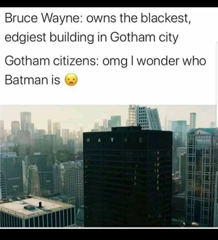 N Bruce Wayne owns the blackest edgiest building in Gotham city Gotham citizens omg wonder who Batmaniis