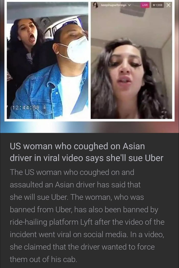 US woman who coughed on Asian driver in viral video says shell sue Uber LSS Velagr Ta R aleXeleUealle RolaRTale assaulted an Asian driver has said that she will sue Uber The woman who was banned from Uber has also been banned by ride hailing platform Lyft after the video of the incident went viral on social media In a video she claimed that the driver wanted to force them out of his cab