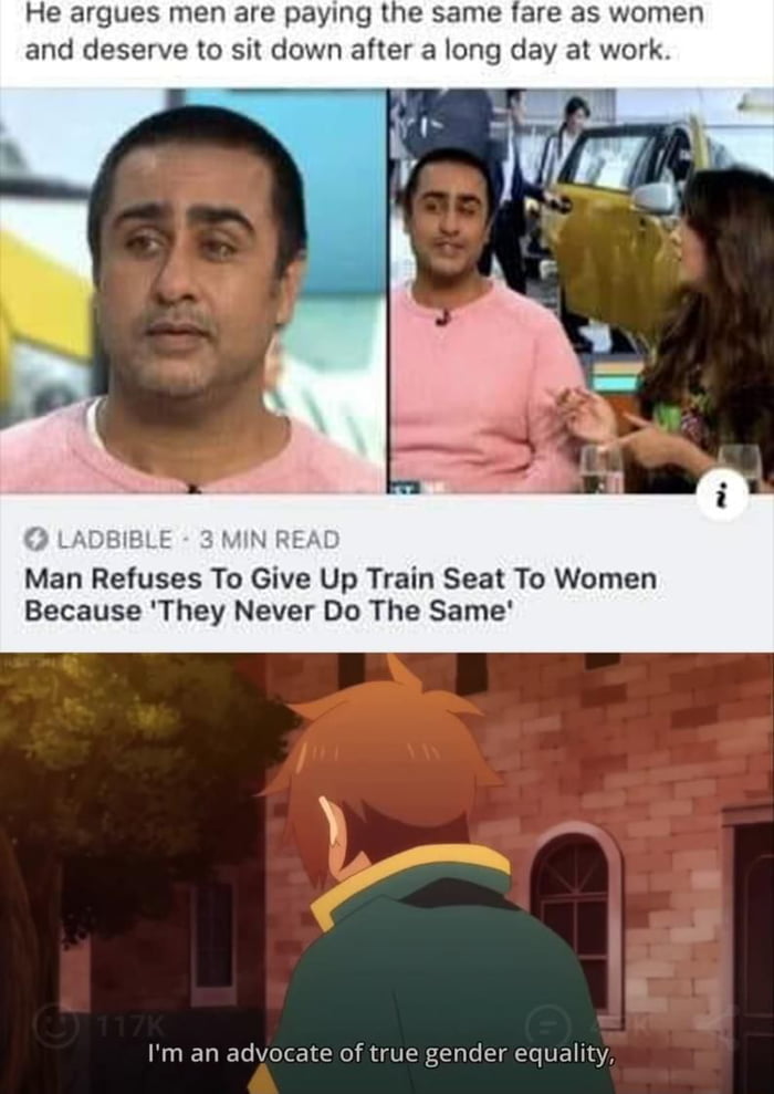 He argues men are paying the same fare as women and deserve to sit down after a long day at work Man Refuses To Give Up Train Seat To Wo Because They Never Do The Same Im an advocate of true gender equality