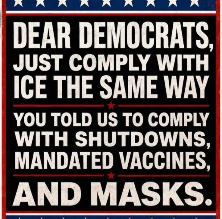DEAR DEMOCRATS, JUST COMPLY WITH ICE THE SAME WAY YOU TOLD US TO COMPLY WITH SHUTDOWNS, MANDATED VACCINES, AND MASKS.
