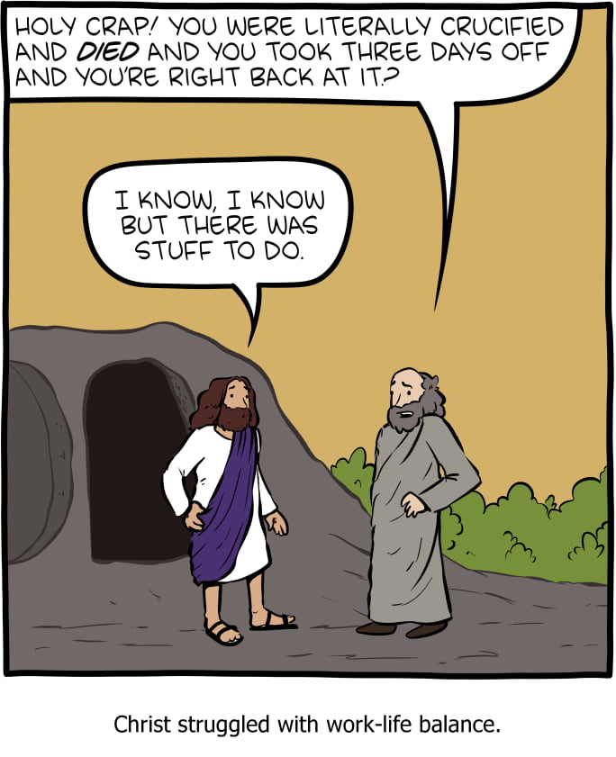 HOLY CRAP YOU WERE LITERALLY CRUCIFIED AND OE0 AND YOU TOOK THREE DAYS OFF AND YOURE RIGHT BACK AT IT T KNOW T KNOW BUT THERE WAS STUFF TO DO Christ struggled with work life balance