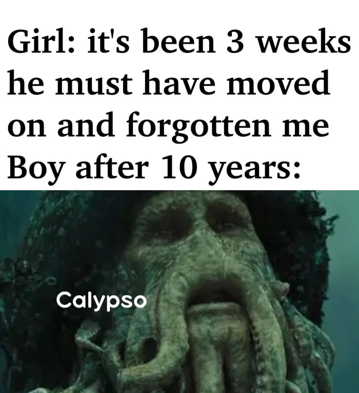Girl its been 3 weeks he must have moved on and forgotten me Boy after 10 years Calypso
