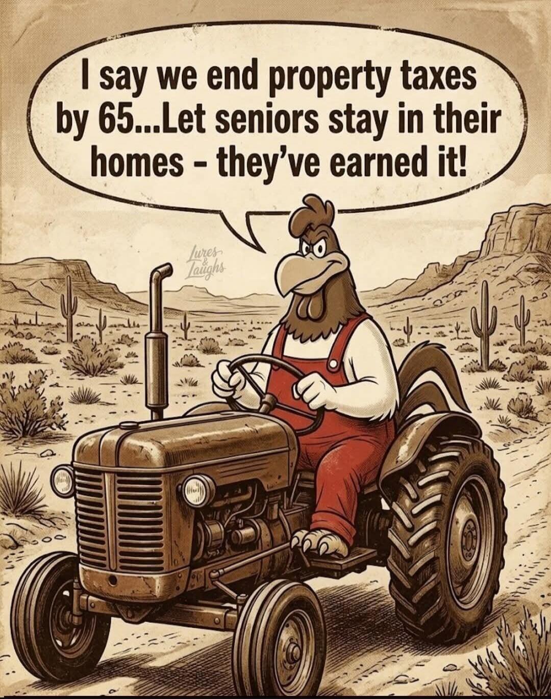 I say we end property taxes by 65...Let seniors stay in their homes - they've earned it! Lures & Laughs