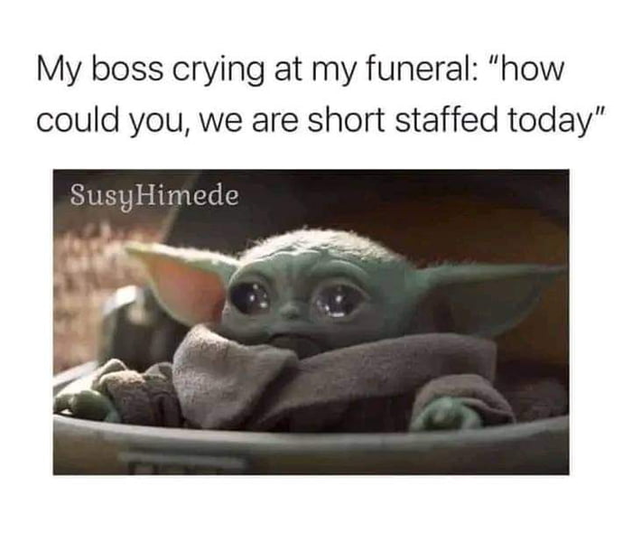 My boss crying at my funeral how could you we are short staffed today