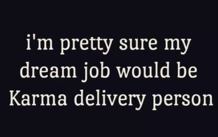 im pretty sure my dream job would be Karma delivery person