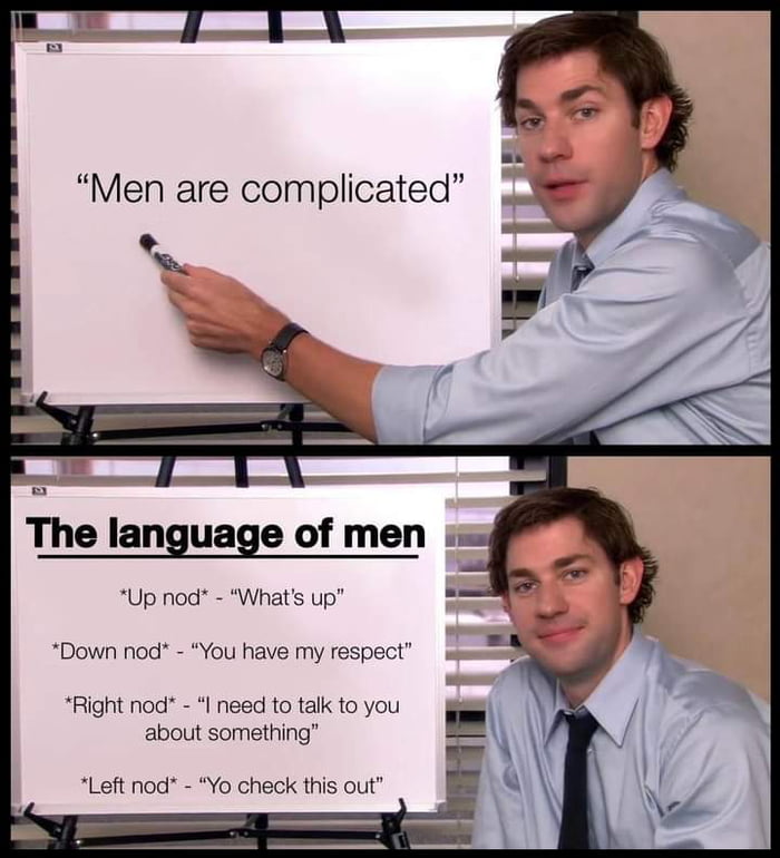 The language of men Up nod Whats up Down nod You have my respect Right nod I need to talk to you about something Left nod Yo check this out