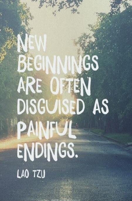 NEW BEGINNINGS ARE OFTEN DISGUISED AS PAINFUL ENDINGS. LAO TZU