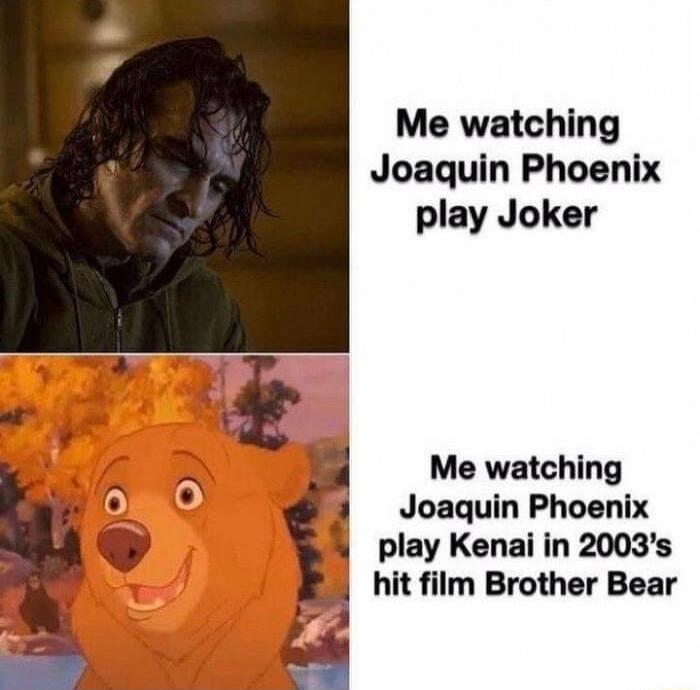 Me watching Joaquin Phoenix play Joker Me watching g Joaquin Phoenix play Kenai in 2003s hit film Brother Bear