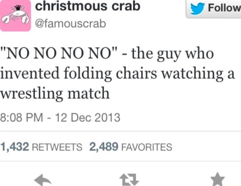 christmous crab 3 Follow e S famouscrab NO NO NO NO the guy who invented folding chairs watching a wrestling match 808 PM 12 Dec 2013 1432 RETWEETS 2489 FAVORITES P 3