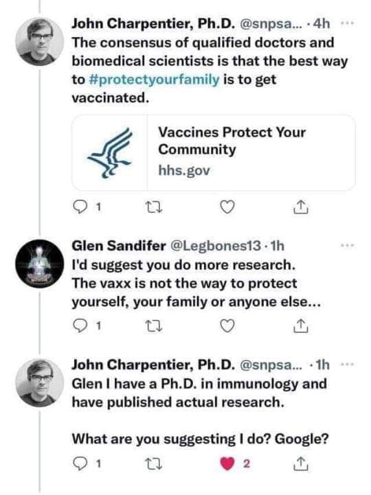 John Charpentier PhD snpsa 4h The consensus of qualified doctors and biomedical scientists is that the best way to protectyourfamily is to get vaccinated Vaccines Protect Your Community hhsgov 1 0 Q Glen Sandifer Leghones13 1h Id suggest you do more research The vaxx is not the way to protect yourself your family or anyone else Q1 u Q John Charpentier PhD snpsa 1h Glen have a PhD in immunology and