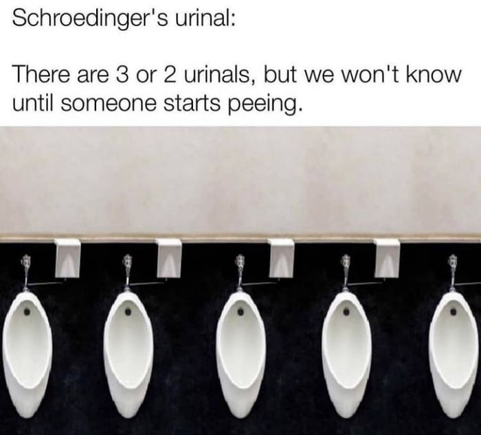 Schroedingers urinal There are 3 or 2 urinals but we wont know until someone starts peeing