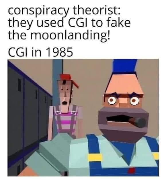 conspiracy theorist they used CGI to fake the moonlanding CGl in 1985