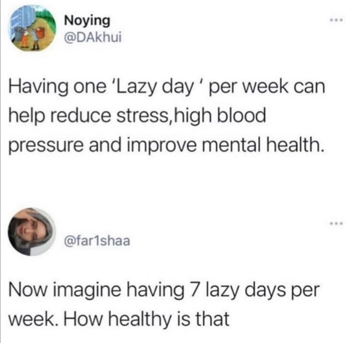 Noying DAKhui Having one Lazy day per week can help reduce stress high blood pressure and improve mental health farishaa Now imagine having 7 lazy days per week How healthy is that