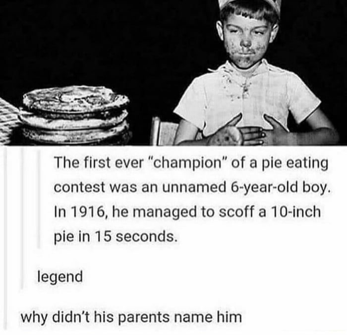 contest was an unnamed 6 year old boy In 1916 he managed to scoff a 10 inch pie in 15 seconds legend why didnt his parents name him