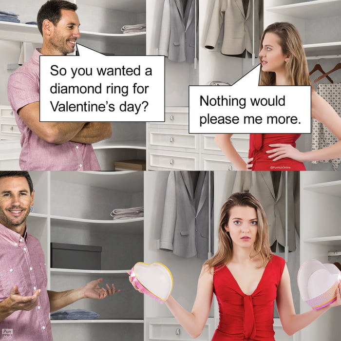 So you wanted a diamond ring for Valentine’s day?
Nothing would please me more.