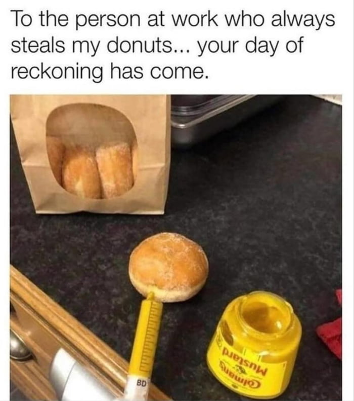To the person at work who always steals my donuts... your day of reckoning has come.