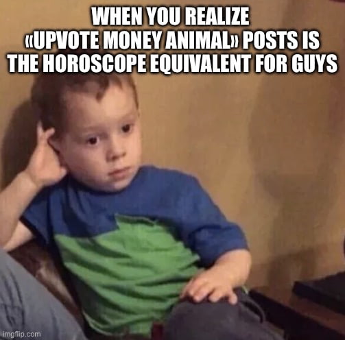 WHEN YOU REALIZE «UPVOTE MONEY ANIMAL» POSTS IS THE HOROSCOPE EQUIVALENT FOR GUYS