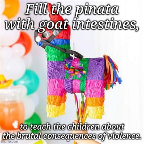 Fill the pinata with goat intestines, to teach the children about the brutal consequences of violence.