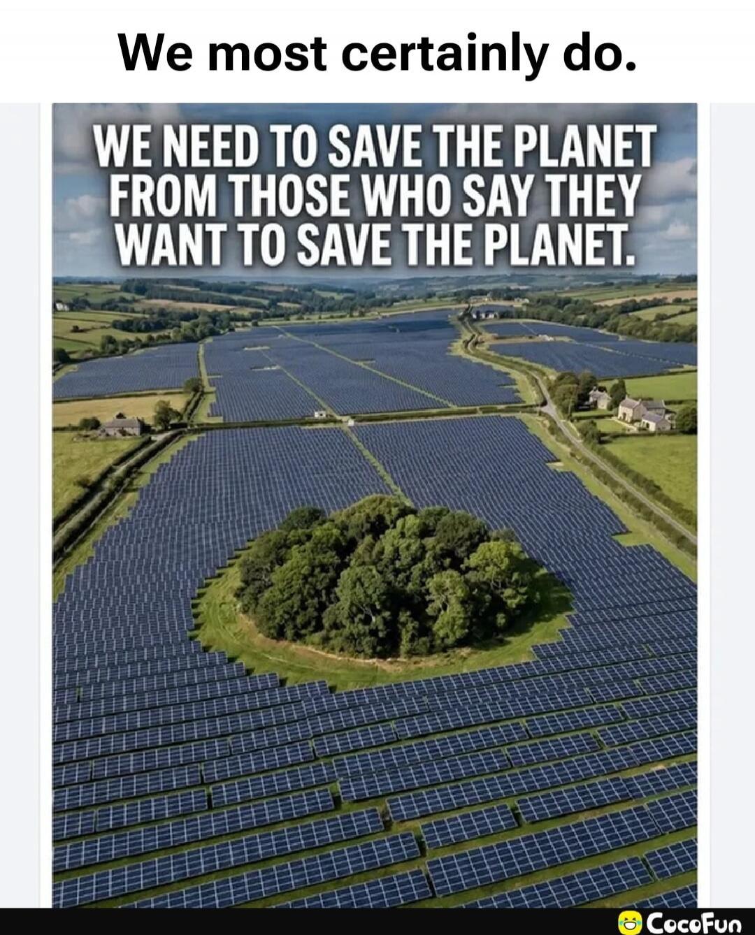 We most certainly do. WE NEED TO SAVE THE PLANET FROM THOSE WHO SAY THEY WANT TO SAVE THE PLANET.